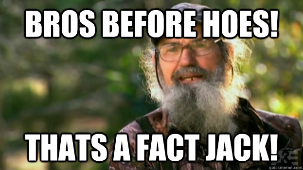 BROS BEFORE HOES! THATS A FACT JACK! - BROS BEFORE HOES! THATS A FACT JACK!  Duck Dynasty