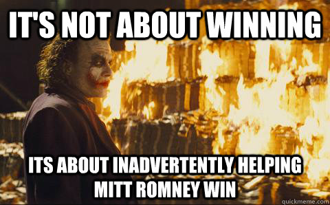 It's not about winning its about inadvertently helping Mitt Romney win  Good Guy Joker