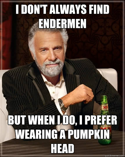 I DON'T ALWAYS FIND ENDERMEN but when i do, I PREFER WEARING A PUMPKIN HEAD  The Most Interesting Man In The World