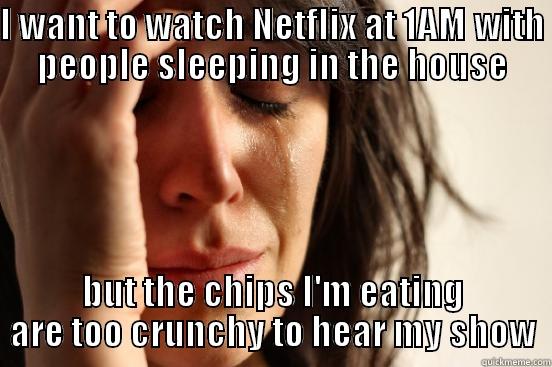Netflix at night - I WANT TO WATCH NETFLIX AT 1AM WITH PEOPLE SLEEPING IN THE HOUSE BUT THE CHIPS I'M EATING ARE TOO CRUNCHY TO HEAR MY SHOW First World Problems