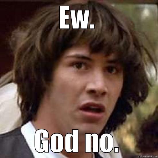 god no - EW. GOD NO. conspiracy keanu