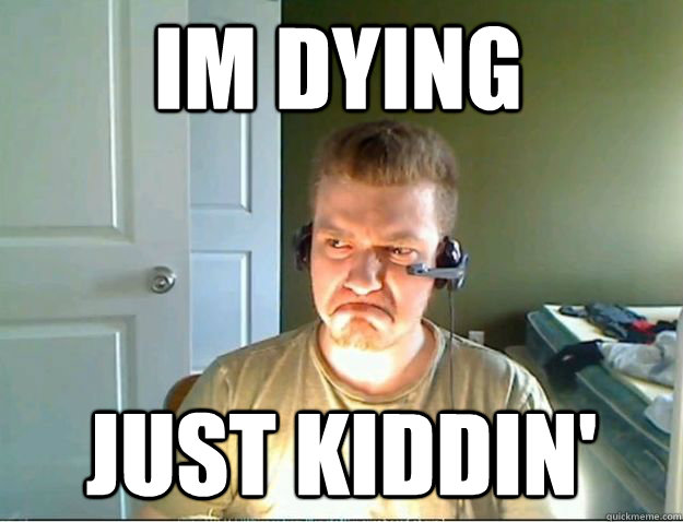 Im dying Just kiddin'  AngryTestie