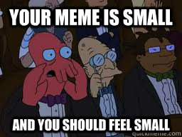 Your meme is small  and you should feel small  Zoidberg