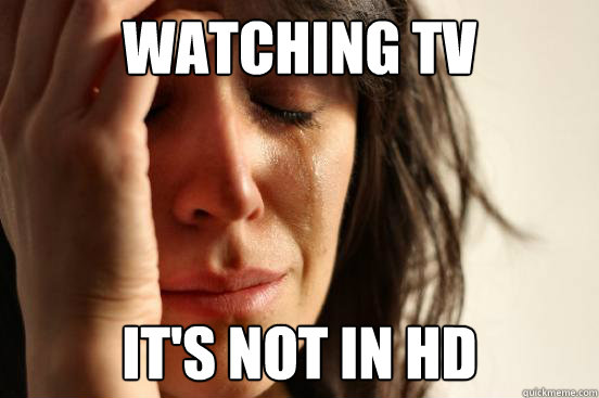 Watching TV It's not in HD  First World Problems