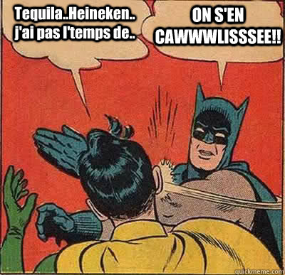 Tequila..Heineken..j'ai pas l'temps de.. ON S'EN CAWWWLISSSEE!!  Batman Slapping Robin