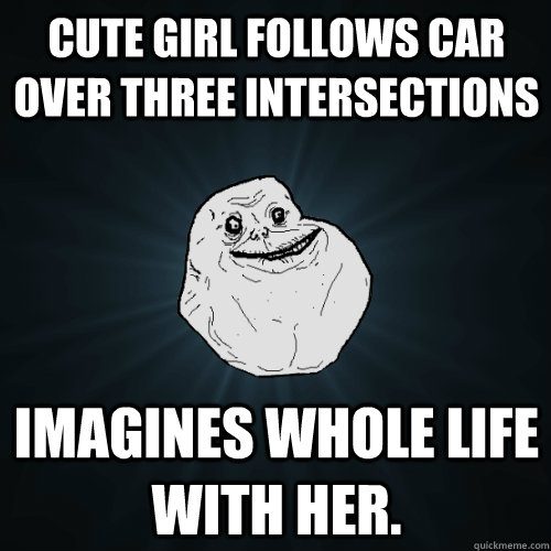 Cute girl follows car over three intersections Imagines whole life with her. - Cute girl follows car over three intersections Imagines whole life with her.  Forever Alone