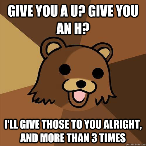 Give you a u? Give you an h? I'll give those to you alright, and more than 3 times - Give you a u? Give you an h? I'll give those to you alright, and more than 3 times  Misc