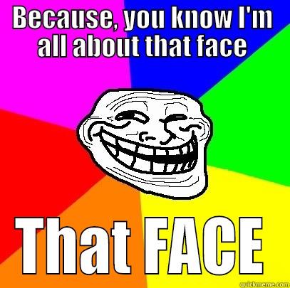 BECAUSE, YOU KNOW I'M ALL ABOUT THAT FACE THAT FACE Troll Face