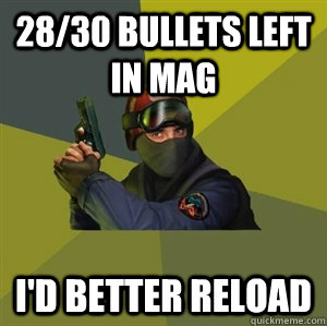 28/30 bullets left in mag I'd better reload - 28/30 bullets left in mag I'd better reload  CounterstrikeSource Logic