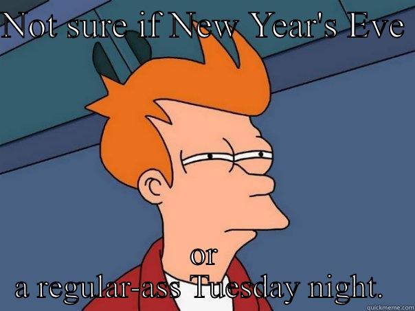NOT SURE IF NEW YEAR'S EVE  OR A REGULAR-ASS TUESDAY NIGHT.  Futurama Fry
