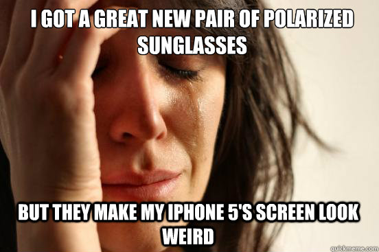 I got a great new pair of polarized sunglasses but they make my iphone 5's screen look weird  First World Problems