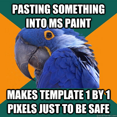 pasting something into ms paint makes template 1 by 1 pixels just to be safe  Paranoid Parrot
