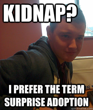 Kidnap? i prefer the term surprise adoption - Kidnap? i prefer the term surprise adoption  Josh The Child Abuser