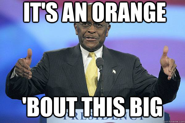 It's an orange 'Bout this big - It's an orange 'Bout this big  Herman Cain