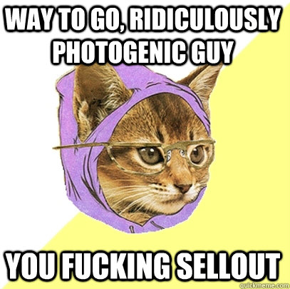 way to go, ridiculously photogenic guy you fucking sellout - way to go, ridiculously photogenic guy you fucking sellout  Hipster Kitty