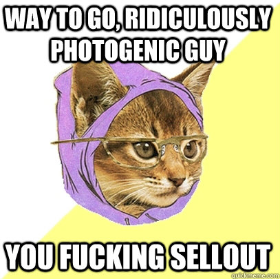 way to go, ridiculously photogenic guy you fucking sellout  Hipster Kitty