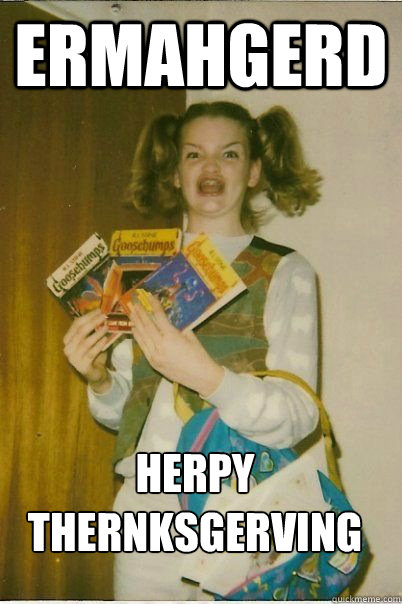 Ermahgerd herpy thernksgerving  ERMAHGERD