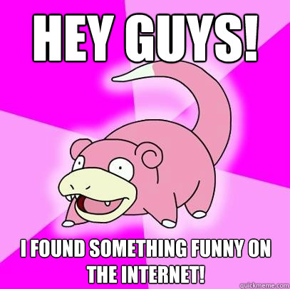 Hey guys! I found something funny on the internet!  Slowpoke