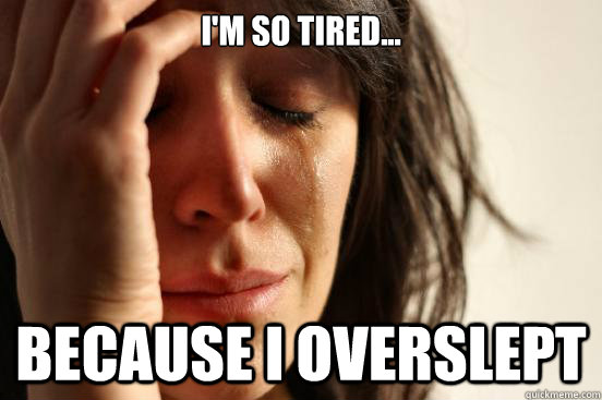 I'm so tired... Because I overslept - I'm so tired... Because I overslept  First World Problems