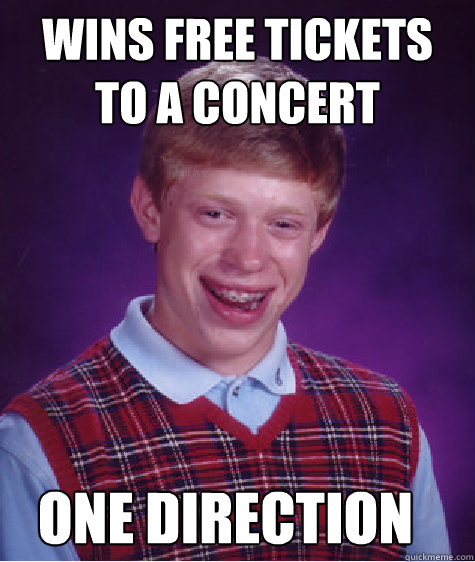 wins free tickets to a concert one direction  - wins free tickets to a concert one direction   Bad Luck Brian