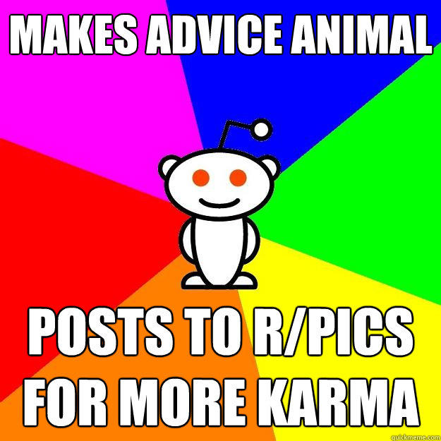 Makes Advice Animal Posts to r/pics for more karma  