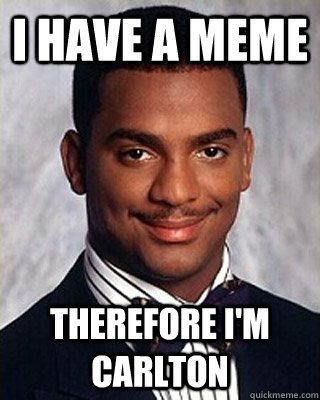 I have a meme Therefore I'm Carlton - I have a meme Therefore I'm Carlton  Non-sequitur Carlton