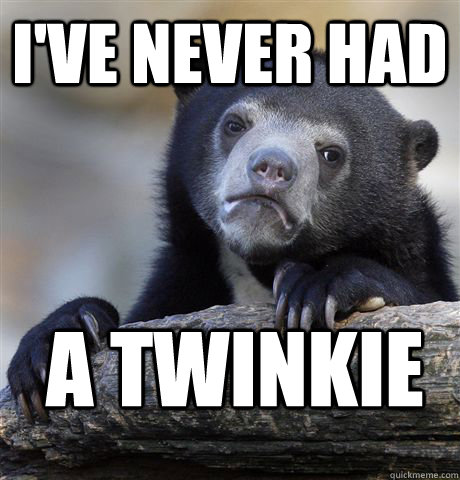 I've never had A twinkie   Confession Bear
