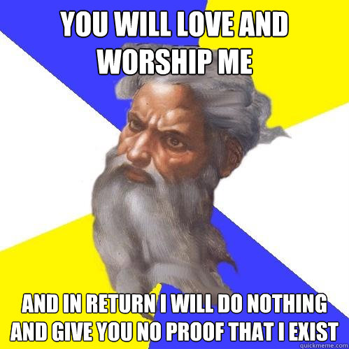 You will love and worship me and in return i will do nothing and give you no proof that i exist  Advice God