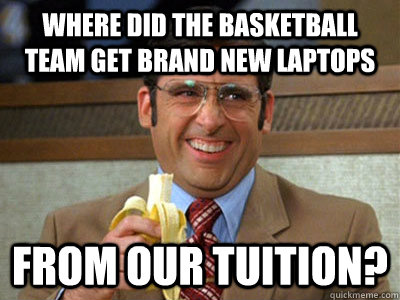where did the basketball team get brand new laptops from our tuition?  Brick Tamland