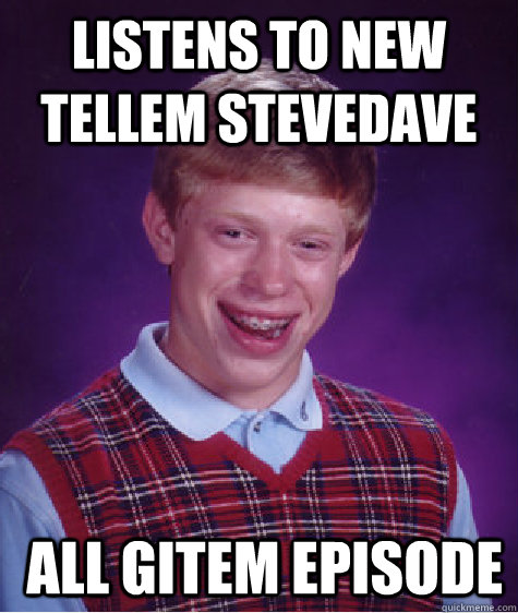 Listens to new tellem stevedave  all gitem episode  Bad Luck Brian