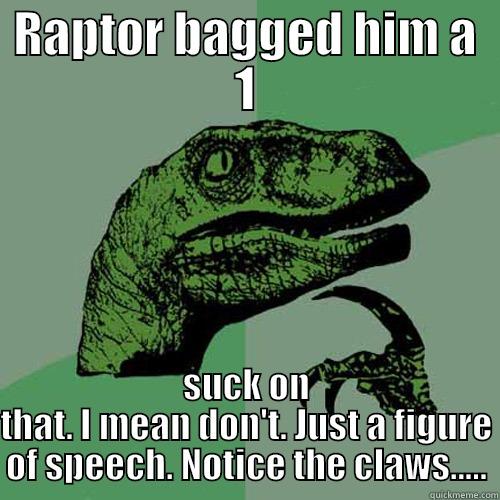 RAPTOR BAGGED HIM A 1 SUCK ON THAT. I MEAN DON'T. JUST A FIGURE OF SPEECH. NOTICE THE CLAWS..... Philosoraptor
