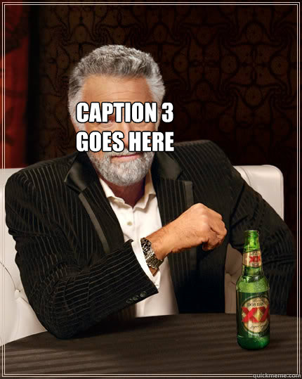 Caption 3 goes here  The Most Interesting Man In The World