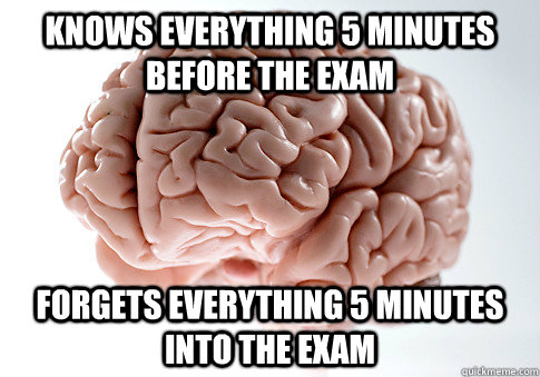 Knows everything 5 minutes before the exam Forgets everything 5 minutes into the exam - Knows everything 5 minutes before the exam Forgets everything 5 minutes into the exam  Scumbag Brain