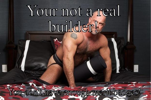 YOUR NOT A REAL BUILDER! YOU DON'T HAVE ENOUGH MERIT BADGES! Gorilla Man