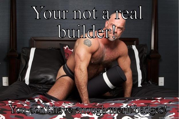 Not a builder - YOUR NOT A REAL BUILDER! YOU DON'T HAVE ENOUGH MERIT BADGES! Gorilla Man