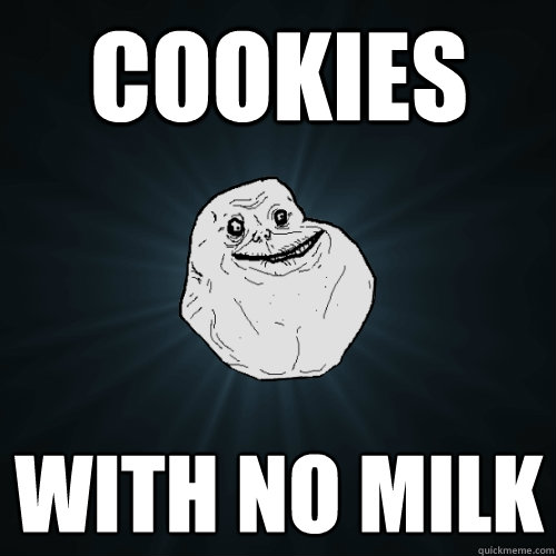 cookies with no milk  Forever Alone