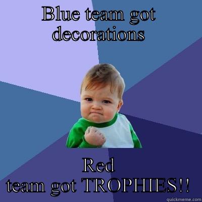 BLUE TEAM GOT DECORATIONS RED TEAM GOT TROPHIES!! Success Kid