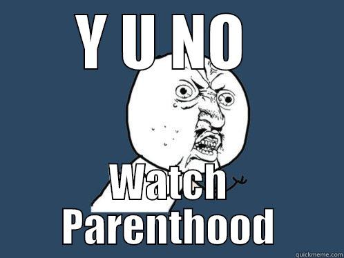 Y U NO  WATCH PARENTHOOD Y U No