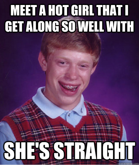 meet a hot girl that i get along so well with she's straight  Bad Luck Brian