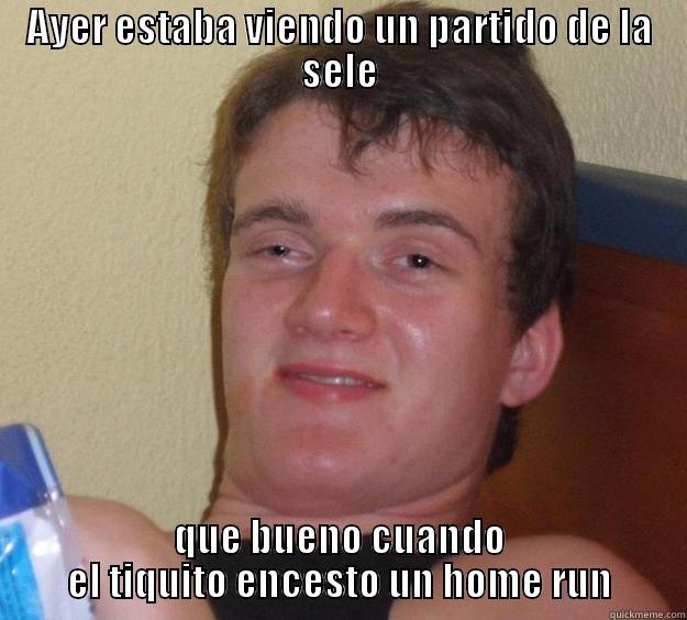 AYER ESTABA VIENDO UN PARTIDO DE LA SELE QUE BUENO CUANDO EL TIQUITO ENCESTO UN HOME RUN 10 Guy