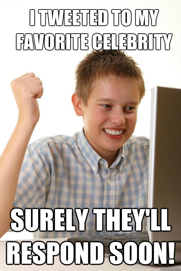 I tweeted to my favorite celebrity Surely they'll respond soon!  first time internet kid