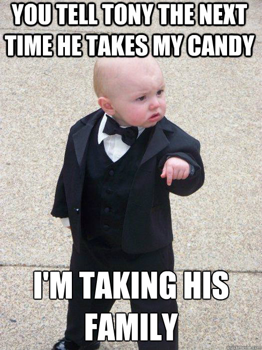You tell Tony the next time he takes my candy I'm taking his family  - You tell Tony the next time he takes my candy I'm taking his family   Baby Godfather