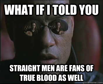 What if I told you Straight men are fans of True Blood as well  Morpheus SC