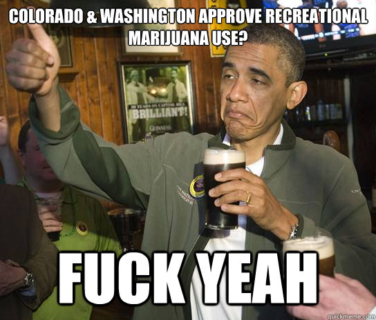 Colorado & Washington approve recreational
marijuana use? fuck yeAh  Approving Obama