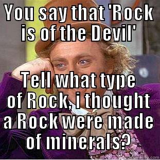 YOU SAY THAT 'ROCK IS OF THE DEVIL' TELL WHAT TYPE OF ROCK, I THOUGHT A ROCK WERE MADE OF MINERALS? Creepy Wonka