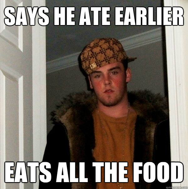 Says he ate earlier Eats all the food  Scumbag Steve