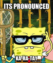 Its pronounced Ka-Ra-tay - Its pronounced Ka-Ra-tay  Hipster Spongebob