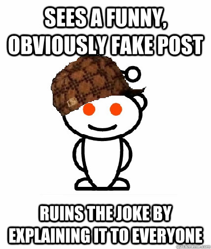 Sees a funny, obviously fake post Ruins the joke by explaining it to everyone  Scumbag Reddit