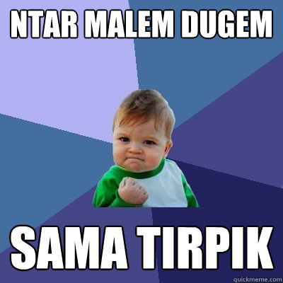 ntar malem dugem sama tirpik  Success Kid