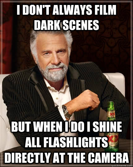 I don't always film dark scenes but when i do i shine all flashlights directly at the camera - I don't always film dark scenes but when i do i shine all flashlights directly at the camera  The Most Interesting Man In The World
